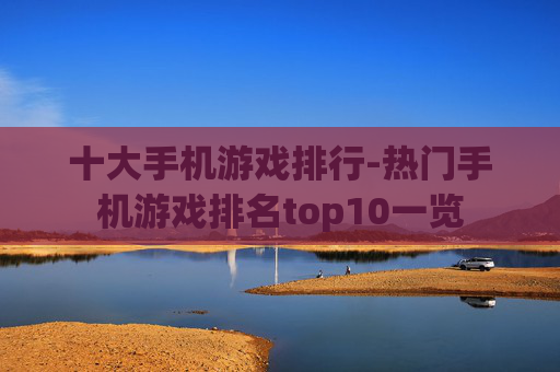 十大手机游戏排行-热门手机游戏排名top10一览