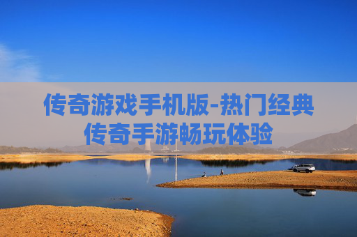 传奇游戏手机版-热门经典传奇手游畅玩体验