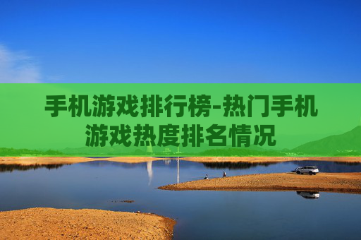 手机游戏排行榜-热门手机游戏热度排名情况