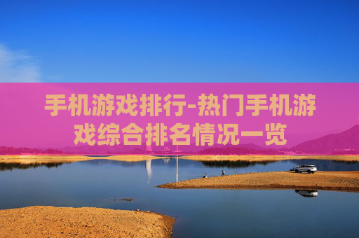 手机游戏排行-热门手机游戏综合排名情况一览