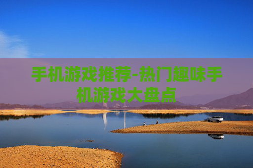 手机游戏推荐-热门趣味手机游戏大盘点