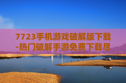 7723手机游戏破解版下载-热门破解手游免费下载尽在7723平台