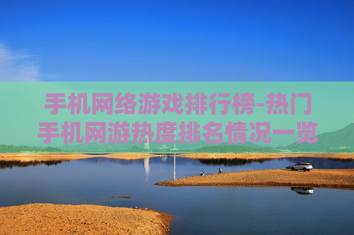 手机网络游戏排行榜-热门手机网游热度排名情况一览