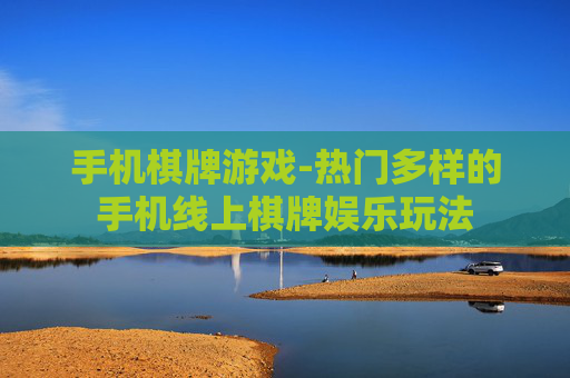 手机棋牌游戏-热门多样的手机线上棋牌娱乐玩法