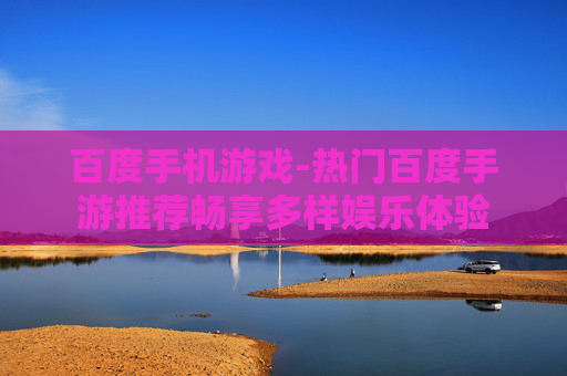百度手机游戏-热门百度手游推荐畅享多样娱乐体验