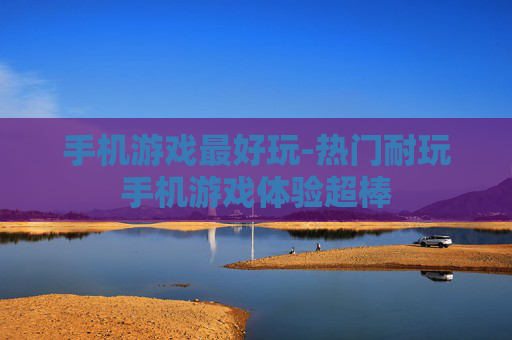手机游戏最好玩-热门耐玩手机游戏体验超棒