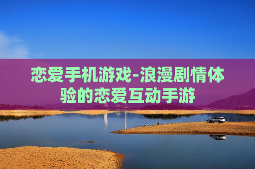 恋爱手机游戏-浪漫剧情体验的恋爱互动手游