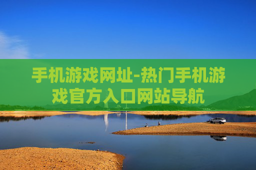 手机游戏网址-热门手机游戏官方入口网站导航