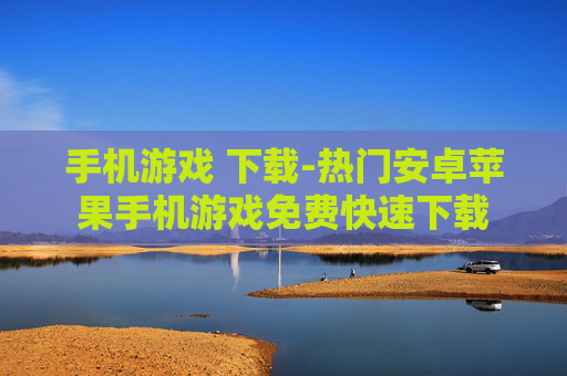 手机游戏 下载-热门安卓苹果手机游戏免费快速下载