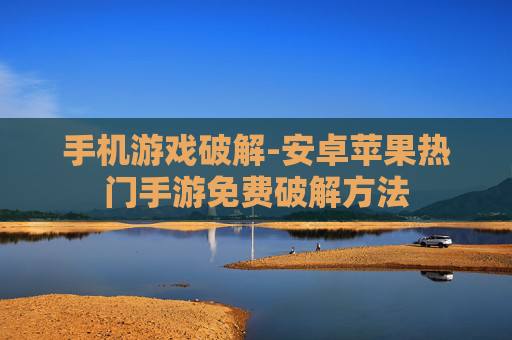 手机游戏破解-安卓苹果热门手游免费破解方法