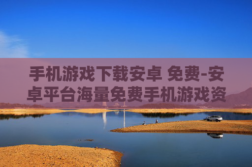 手机游戏下载安卓 免费-安卓平台海量免费手机游戏资源获取 手机游戏下载安卓 免费-安卓平台海量免费手机游戏资源获取