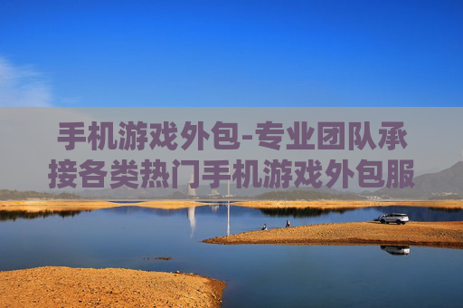 手机游戏外包-专业团队承接各类热门手机游戏外包服务