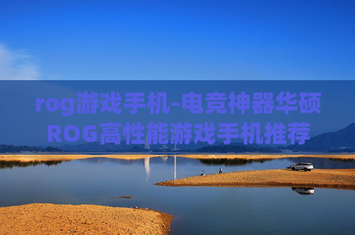 rog游戏手机-电竞神器华硕ROG高性能游戏手机推荐