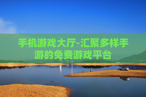 手机游戏大厅-汇聚多样手游的免费游戏平台