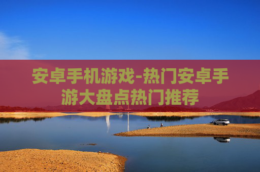 安卓手机游戏-热门安卓手游大盘点热门推荐