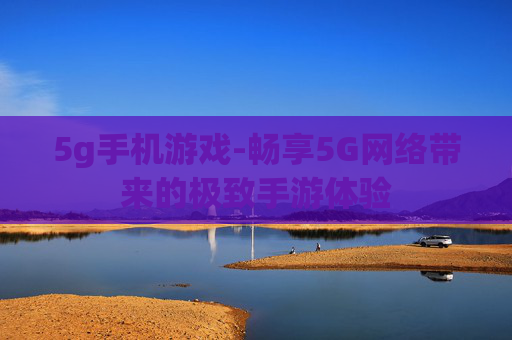5g手机游戏-畅享5G网络带来的极致手游体验