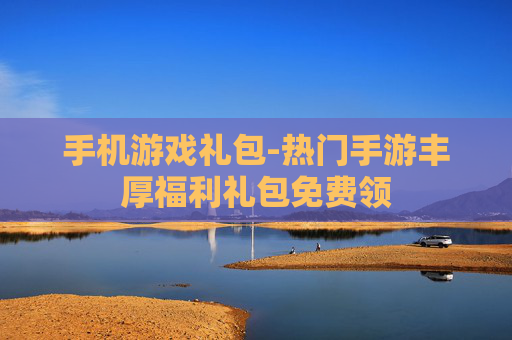 手机游戏礼包-热门手游丰厚福利礼包免费领