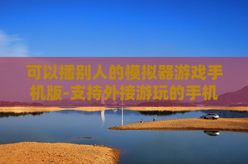 可以插别人的模拟器游戏手机版-支持外接游玩的手机模拟器游戏款式