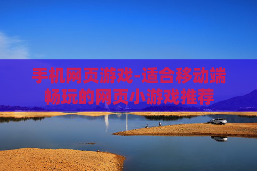 手机网页游戏-适合移动端畅玩的网页小游戏推荐