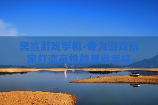 黑鲨游戏手机-专为游戏玩家打造高性能黑鲨手机