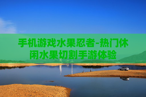 手机游戏水果忍者-热门休闲水果切割手游体验