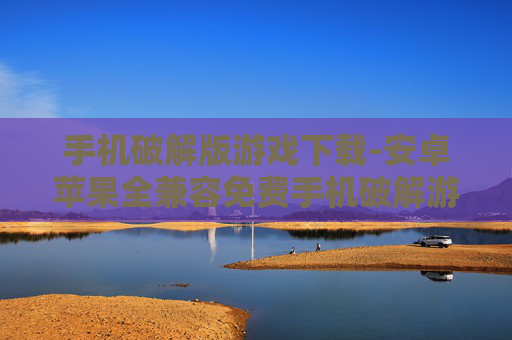 手机破解版游戏下载-安卓苹果全兼容免费手机破解游戏资源获取
