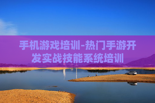 手机游戏培训-热门手游开发实战技能系统培训