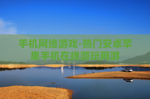 手机网络游戏-热门安卓苹果手机在线游玩网游