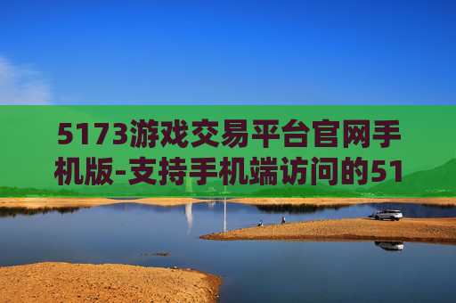 5173游戏交易平台官网手机版-支持手机端访问的5173游戏交易官网入口