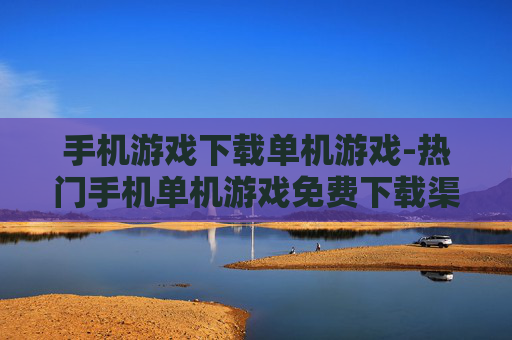 手机游戏下载单机游戏-热门手机单机游戏免费下载渠道