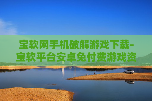 宝软网手机破解游戏下载-宝软平台安卓免付费游戏资源获取