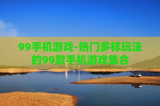 99手机游戏-热门多样玩法的99款手机游戏集合