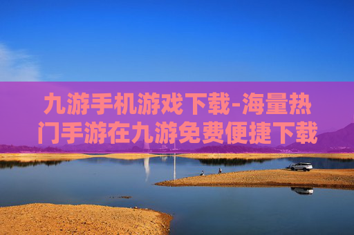 九游手机游戏下载-海量热门手游在九游免费便捷下载