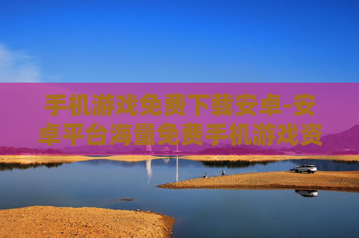 手机游戏免费下载安卓-安卓平台海量免费手机游戏资源获取