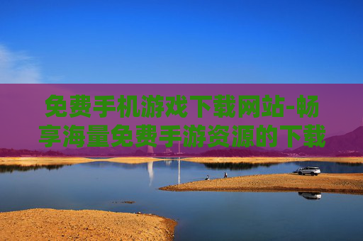 免费手机游戏下载网站-畅享海量免费手游资源的下载平台