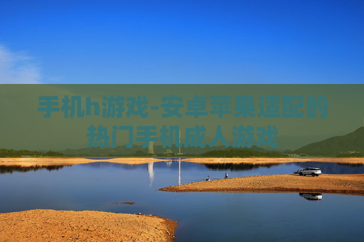 手机h游戏-安卓苹果适配的热门手机成人游戏
