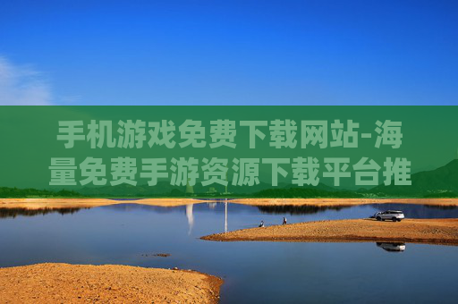 手机游戏免费下载网站-海量免费手游资源下载平台推荐