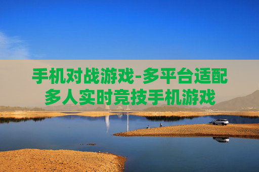 手机对战游戏-多平台适配多人实时竞技手机游戏