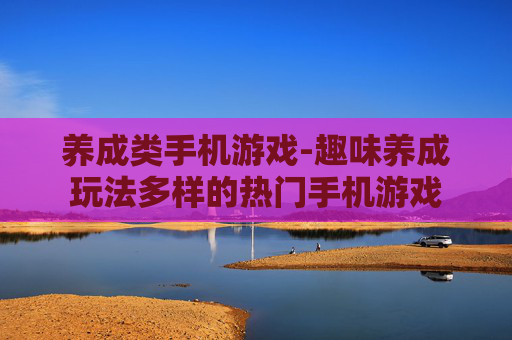 养成类手机游戏-趣味养成玩法多样的热门手机游戏 养成类手机游戏-趣味养成玩法多样的热门手机游戏