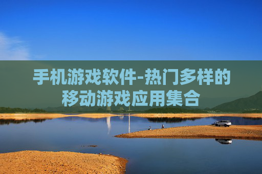 手机游戏软件-热门多样的移动游戏应用集合