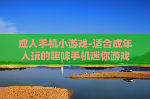 成人手机小游戏-适合成年人玩的趣味手机迷你游戏