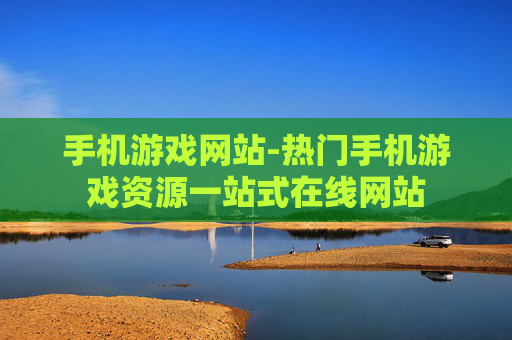 手机游戏网站-热门手机游戏资源一站式在线网站