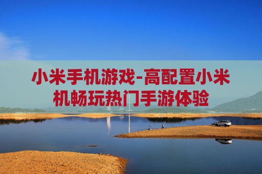 小米手机游戏-高配置小米机畅玩热门手游体验