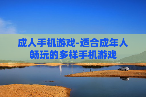 成人手机游戏-适合成年人畅玩的多样手机游戏