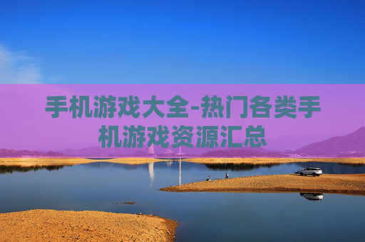 手机游戏大全-热门各类手机游戏资源汇总