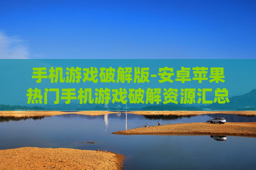 手机游戏破解版-安卓苹果热门手机游戏破解资源汇总