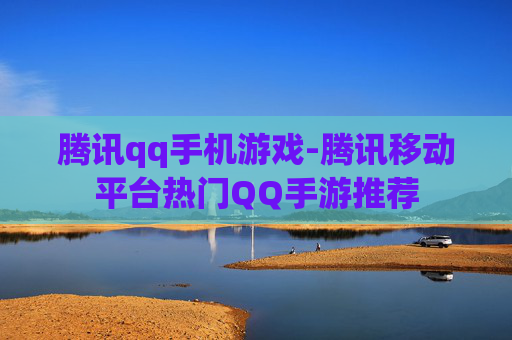 腾讯qq手机游戏-腾讯移动平台热门QQ手游推荐
