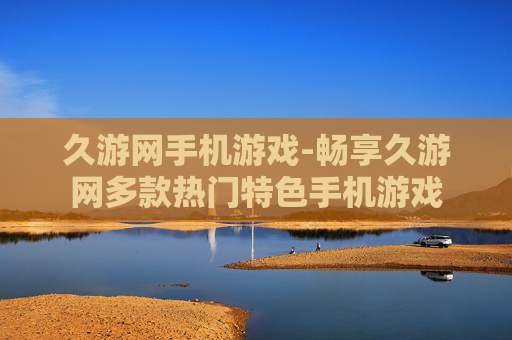 久游网手机游戏-畅享久游网多款热门特色手机游戏