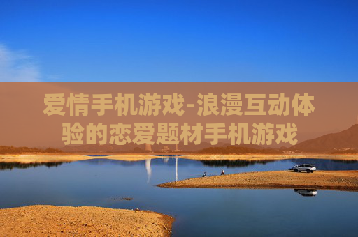 爱情手机游戏-浪漫互动体验的恋爱题材手机游戏