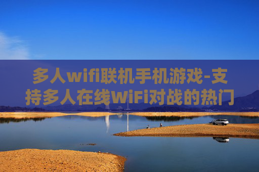 多人wifi联机手机游戏-支持多人在线WiFi对战的热门手游